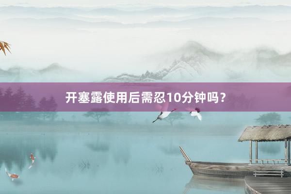 开塞露使用后需忍10分钟吗？